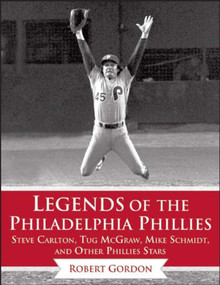Legends of the Philadelphia Phillies (Steve Carlton, Tug McGraw, Mike Schmidt, and Other Phillies Stars) by Bob Gordon, 9781613218273