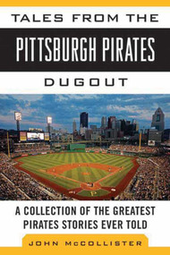 Tales from the Pittsburgh Pirates Dugout (A Collection of the Greatest Pirates Stories Ever Told) by John McCollister, 9781613213469