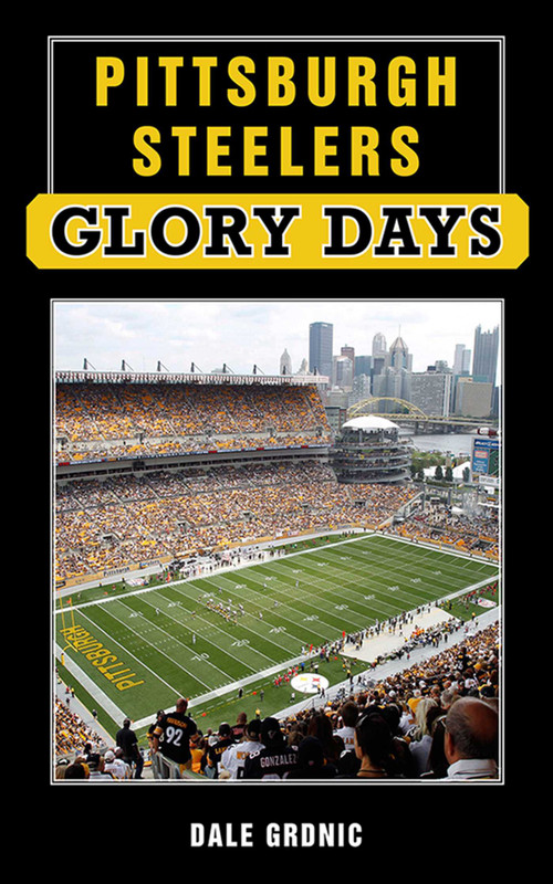 Pittsburgh Steelers Glory Days by Dale Grdnic, 9781613213292