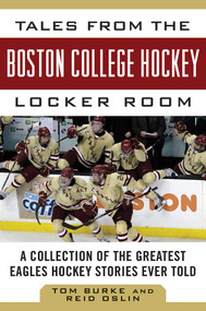 Tales from the Boston College Hockey Locker Room (A Collection of the Greatest Eagles Hockey Stories Ever Told) by Tom Burke, Reid Oslin, 9781613216491