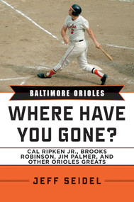 Baltimore Orioles (Where Have You Gone? Cal Ripken Jr., Brooks Robinson, Jim Palmer, and Other Orioles Greats) by Jeff Seidel, 9781613216347
