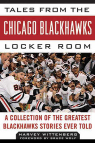 Tales from the Chicago Blackhawks Locker Room (A Collection of the Greatest Blackhawks Stories Ever Told) - 9781613210826 by Harvey Wittenberg, Bruce Wolf, 9781613210826