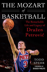 The Mozart of Basketball (The Remarkable Life and Legacy of Drazen Petrovic) by Todd Spehr, Digger Phelps, 9781613219171