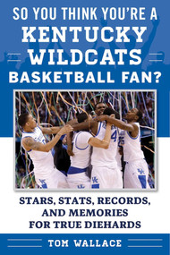 So You Think You're a Kentucky Wildcats Basketball Fan? (Stars, Stats, Records, and Memories for True Diehards) by Tom Wallace, 9781613219720