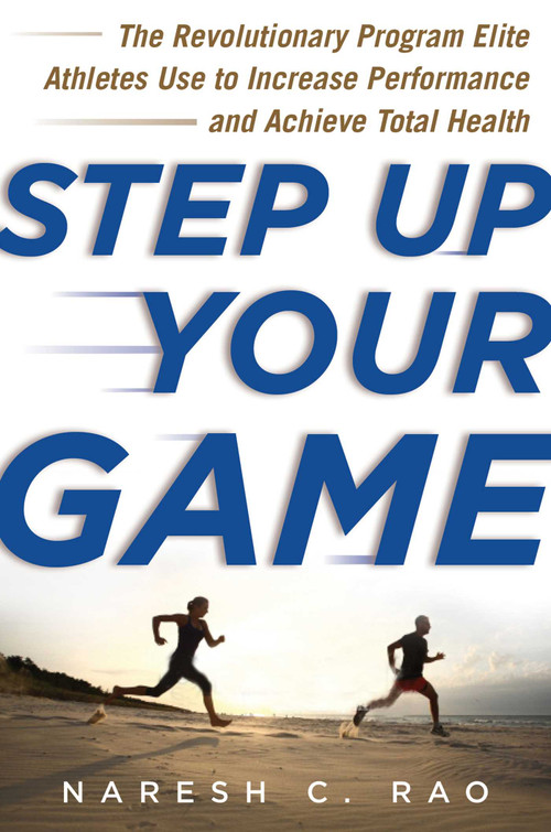Step Up Your Game (The Revolutionary Program Elite Athletes Use to Increase Performance and Achieve Total Health) by Naresh C. Rao, 9781613218303