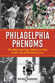 Philadelphia Phenoms (The Most Amazing Athletes to Play in the City of Brotherly Love) by Michael Baumann, 9781613217115