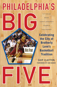 Philadelphia's Big Five (Celebrating the City of Brotherly Love?s Basketball Tradition) by Skip Clayton, Dan Baker, 9781613218334
