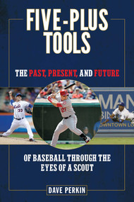 Five-Plus Tools (The Past, Present, and Future of Baseball through the Eyes of a Scout) by Dave Perkin, 9781613216521