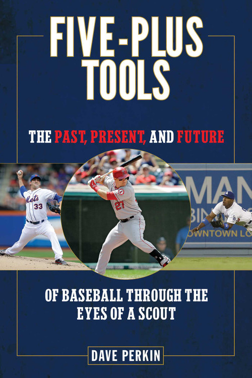 Five-Plus Tools (The Past, Present, and Future of Baseball through the Eyes of a Scout) by Dave Perkin, 9781613216521