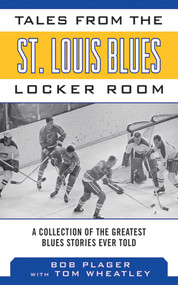 Tales from the St. Louis Blues Locker Room (A Collection of the Greatest Blues Stories Ever Told) by Bob Plager, Tom Wheatley, 9781613214015