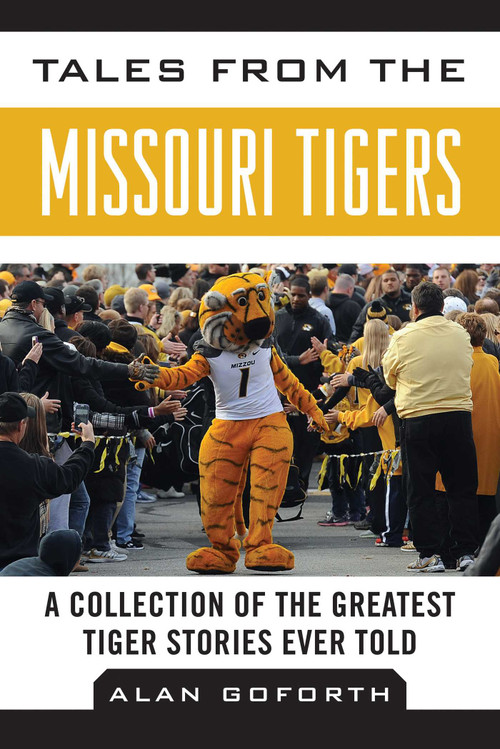 Tales from the Missouri Tigers (A Collection of the Greatest Tiger Stories Ever Told) by Alan Goforth, 9781613217177
