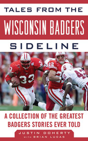 Tales from the Wisconsin Badgers Sideline (A Collection of the Greatest Badgers Stories Ever Told) by Justin Doherty, Brian Lucas, 9781613210925