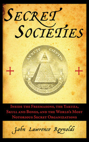 Secret Societies (Inside the Freemasons, the Yakuza, Skull and Bones, and the World's Most Notorious Secret Organizations) by John Lawrence Reynolds, 9781611450422