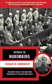 Witness to Nuremberg (The Many Lives of the Man who Translated at the Nazi War Trials) by Richard W. Sonnenfeldt, 9781611450309