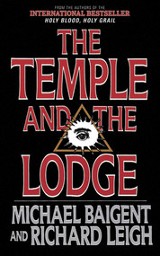 The Temple and the Lodge (The Strange and Fascinating History of the Knights Templar and the Freemasons) by Michael Baigent, Richard Leigh, 9781611450385