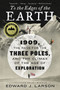 To the Edges of the Earth (1909, the Race for the Three Poles, and the Climax of the Age of Exploration) - 9780062564481 by Edward J. Larson, 9780062564481