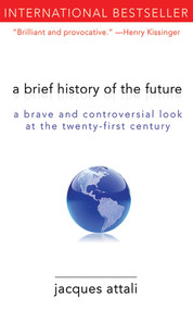 A Brief History of the Future (A Brave and Controversial Look at the Twenty-First Century) by Jacques Attali, Jeremy Leggatt, 9781611450132