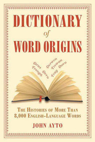 Dictionary of Word Origins (The Histories of More Than 8,000 English-Language Words) by John Ayto, 9781611450538