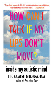 How Can I Talk If My Lips Don't Move? (Inside My Autistic Mind) by Tito Rajarshi Mukhopadhyay, 9781611450224
