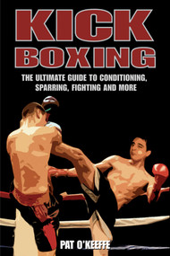 Kick Boxing (The Ultimate Guide to Conditioning, Sparring, Fighting, and More) by Pat O'Keeffe, 9781602390232