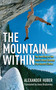 The Mountain Within (The True Story of the World's Most Extreme Free-Ascent Climber) by Alexander Huber, Anna Brailovsky, 9781602399884