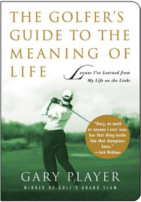 The Golfer's Guide to the Meaning of Life (Lessons I've Learned from My Life on the Links) by Gary Player, 9781602392557