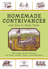 Homemade Contrivances and How to Make Them (1001 Labor-Saving Devices for Farm, Garden, Dairy, and Workshop) by Skyhorse Publishing, 9781602390188