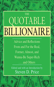 The Quotable Billionaire (Advice and Reflections From and For the Real, Former, Almost, and Wanna-Be Super-Rich . . . and Others) by Steven D. Price, 9781602397293
