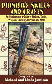 Primitive Skills and Crafts (An Outdoorsman's Guide to Shelters, Tools, Weapons, Tracking, Survival, and More) by Linda Jamison, Richard Jamison, 9781602391482