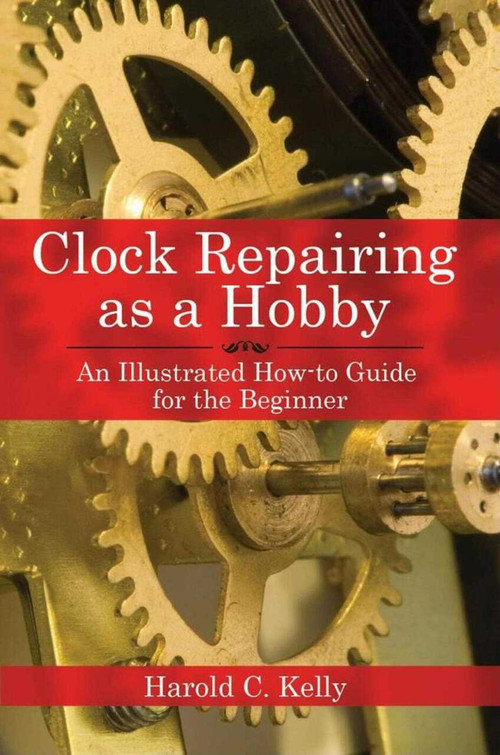 Clock Repairing as a Hobby (An Illustrated How-to Guide for the Beginner) by Harold C. Kelly, 9781602391536
