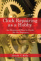 Clock Repairing as a Hobby (An Illustrated How-to Guide for the Beginner) by Harold C. Kelly, 9781602391536