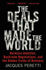 The Deals That Made the World (Reckless Ambition, Backroom Negotiations, and the Hidden Truths of Business) - 9780062698308 by Jacques Peretti, 9780062698308