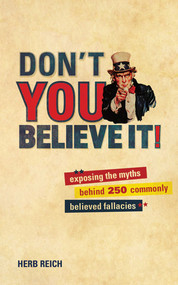 Don't You Believe It! (Exposing the Myths Behind Commonly Believed Fallacies) by Herb W. Reich, 9781602397668