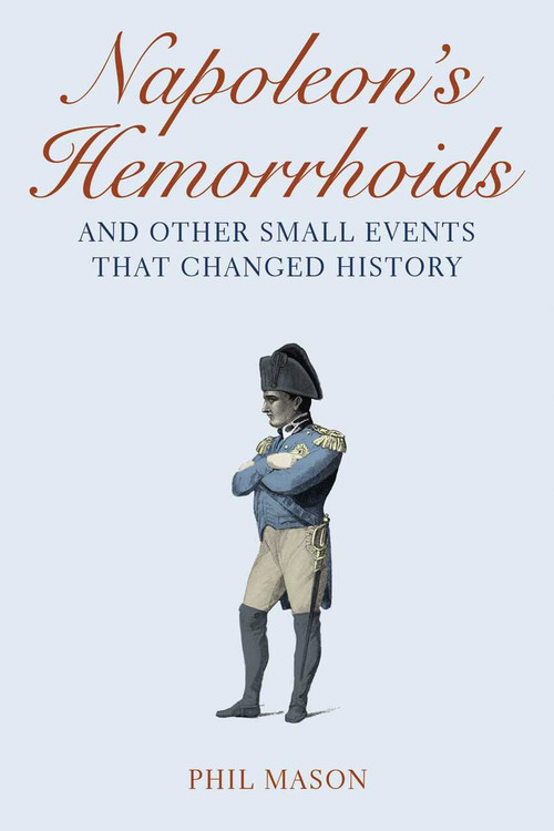 Napoleon's Hemorrhoids (And Other Small Events That Changed History) by Phil Mason, 9781602397644