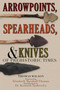 Arrowpoints, Spearheads, and Knives of Prehistoric Times by Thomas Wilson, Elizabeth Marshall Thomas, Kenneth Barnett Tankersley, 9781602390041