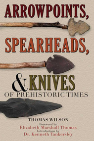 Arrowpoints, Spearheads, and Knives of Prehistoric Times by Thomas Wilson, Elizabeth Marshall Thomas, Kenneth Barnett Tankersley, 9781602390041
