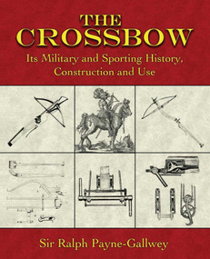The Crossbow (Its Military and Sporting History, Construction and Use) by Ralph Payne-Gallwey, 9781602390102