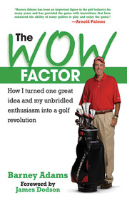 The WOW Factor (How I Turned One Idea and My Unbridled Enthusiasm into a Golf Revolution) by Barney Adams, James Dodson, 9781602392489