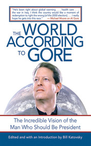 The World According to Gore (The Incredible Vision of the Man Who Should Be President) by Bill Katovsky, 9781602392328