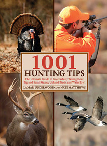 1001 Hunting Tips (The Ultimate Guide to Successfully Taking Deer, Big and Small Game, Upland Birds, and Waterfowl) by Lamar Underwood, Nate Matthews, 9781602396906