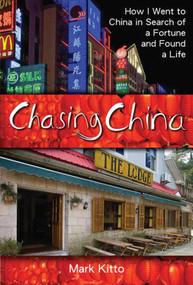 Chasing China (How I Went to China in Search of a Fortune and Found a Life) by Mark Kitto, 9781602396579
