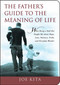 The Father's Guide to the Meaning of Life (What Being a Dad Has Taught Me About Hope, Love, Patience, Pride, and Everyday Wonder) by Joe Kita, 9781602396494