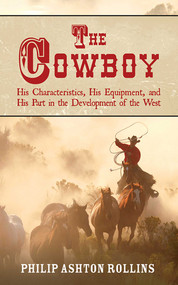 The Cowboy (His Characteristics, His Equipment, and His Part in the Development of the West) by Philip Ashton Rollins, 9781602390812