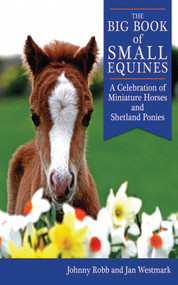 The Big Book of Small Equines (A Celebration of Miniature Horses and Shetland Ponies) by Johnny Robb, Jan Westmark, 9781602397392
