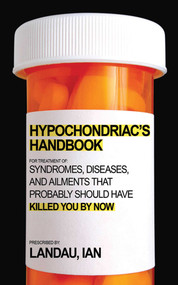 The Hypochondriac's Handbook (Syndromes, Diseases, and Ailments that Probably Should Have Killed You By Now) by Ian Landau, 9781602399709