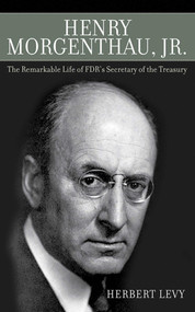 Henry Morgenthau, Jr. (The Remarkable Life of FDR's Secretary of the Treasury) by Herbert Levy, 9781602399716