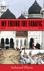 My Friend the Fanatic (Travels with a Radical Islamist) by Sadanand Dhume, 9781602396432