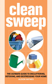 Clean Sweep (The Ultimate Guide to Decluttering, Detoxing, and Destressing Your Home) by Alison Haynes, 9781602393462