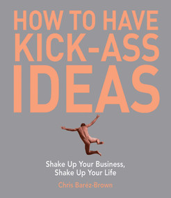 How to Have Kick-Ass Ideas (Shake Up Your Business, Shake Up Your Life) by Chris Barez-Brown, 9781602392434