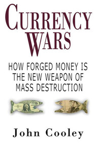 Currency Wars (How Forged Money is the New Weapon of Mass Destruction) by John W. Cooley, 9781602392700